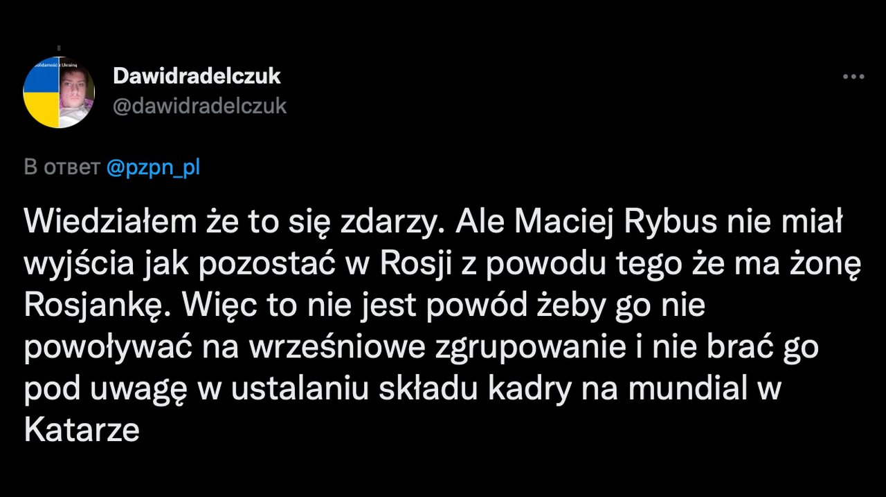 «Я знал, что это случится. У Мацея Рыбуса не было другого выхода, кроме как остаться в России, так как у него русская жена. Так что это не повод не вызывать его на сентябрьские сборы и не рассчитывать на него на чемпионате мира». /